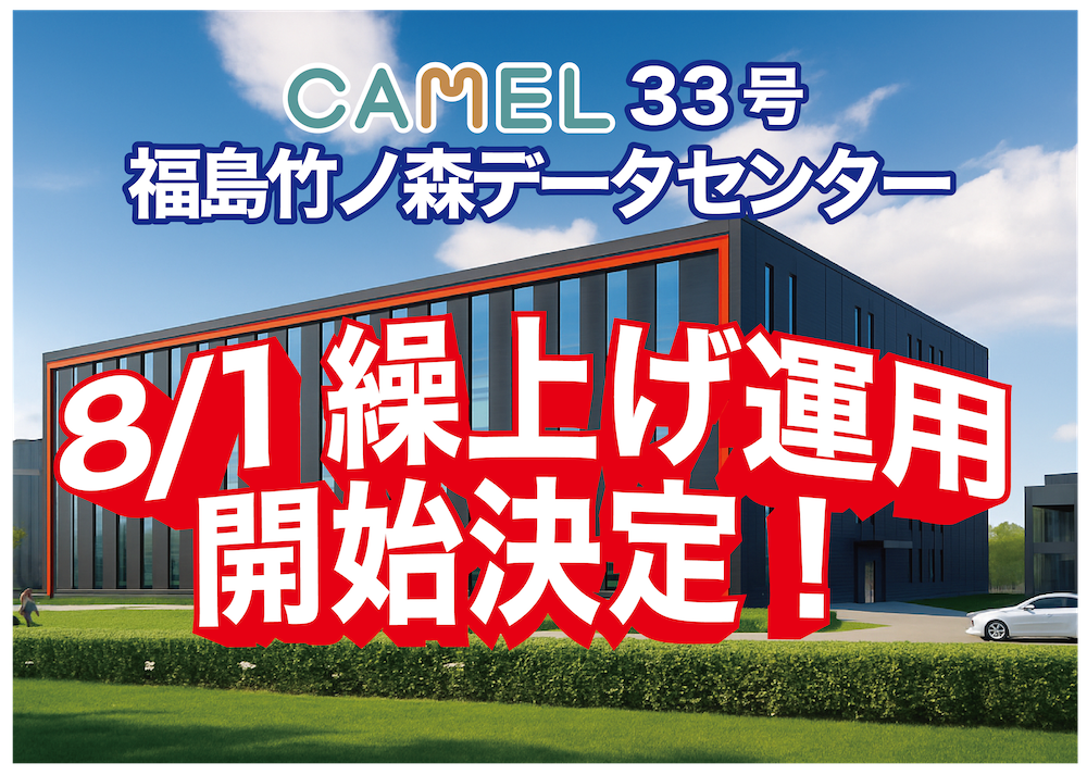 CAMEL33号 福島竹ノ森データセンター　8月1日繰り上げ運用開始決定！